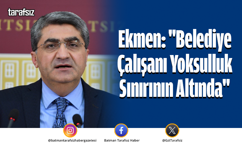Ekmen: “Belediye Çalışanı Yoksulluk Sınırının Altında”