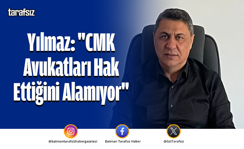 Yılmaz: “CMK Avukatları Hak Ettiğini Alamıyor”