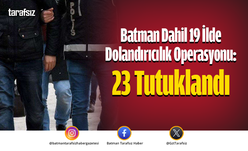 Batman Dahil 19 İlde Dolandırıcılık Operasyonu: 23 Tutuklandı
