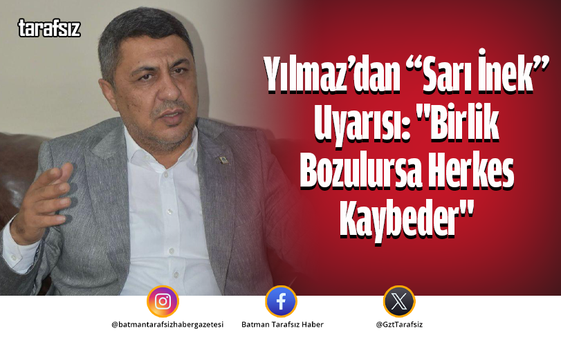 Yılmaz’dan “Sarı İnek” Uyarısı: “Birlik Bozulursa Herkes Kaybeder”