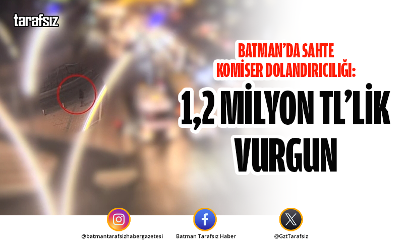 Batman’da Sahte Komiser Dolandırıcılığı: 1,2 Milyon TL’lik Vurgun