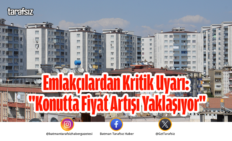 Emlakçılardan Kritik Uyarı: “Konutta Fiyat Artışı Yaklaşıyor”