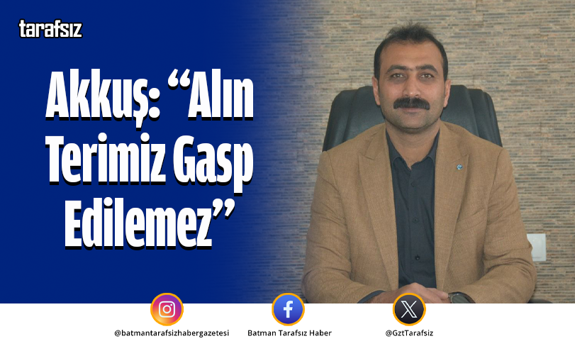 Akkuş: “Alın Terimiz Gasp Edilemez”