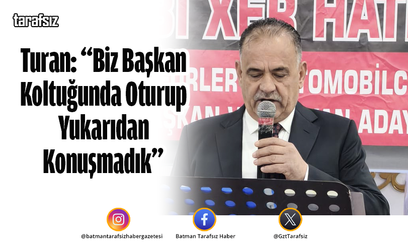 Turan: “Biz Başkan Koltuğunda Oturup Yukarıdan Konuşmadık”