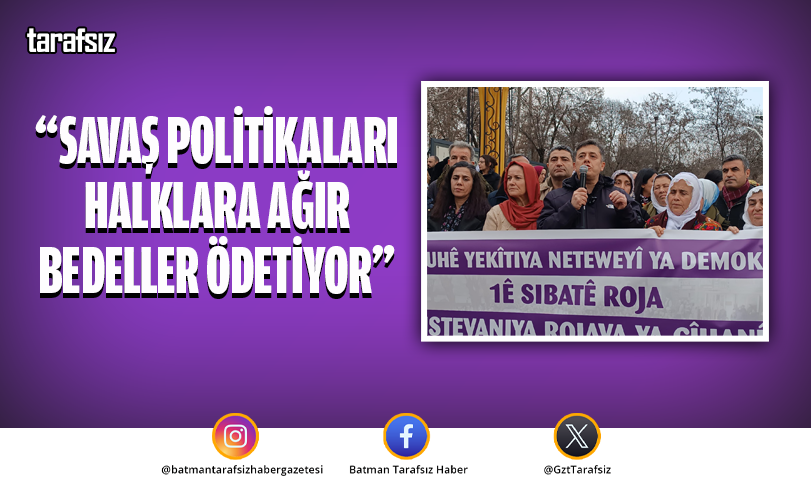 “SAVAŞ POLİTİKALARI HALKLARA AĞIR BEDELLER ÖDETİYOR”