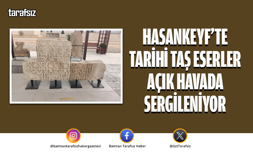 Hasankeyf’te Tarihi Taş Eserler Açık Havada Sergileniyor