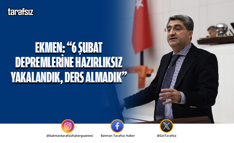 Ekmen: “6 Şubat depremlerine hazırlıksız yakalandık, ders almadık”