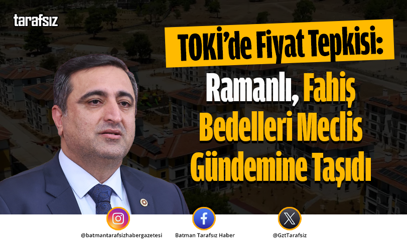 TOKİ’de Fiyat Tepkisi: Ramanlı Fahiş Bedelleri Meclis Gündemine Taşıdı