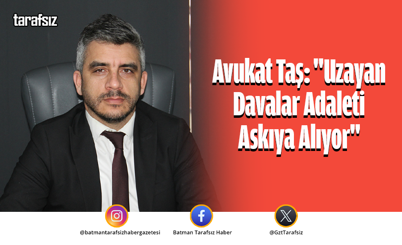 Avukat Taş: “Uzayan Davalar Adaleti Askıya Alıyor”