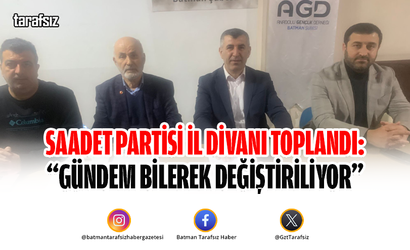 Saadet Partisi İl Divanı Toplandı: “Gündem Bilerek Değiştiriliyor”