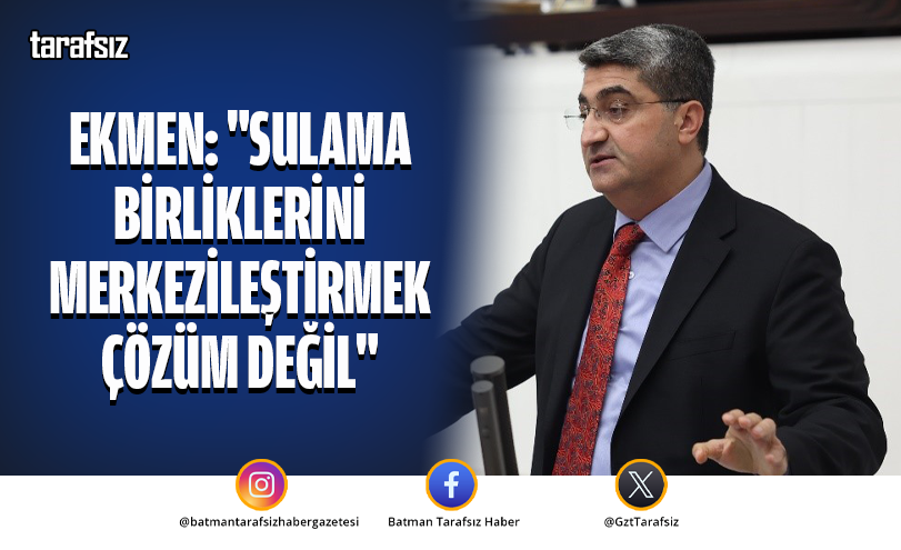 Ekmen: “Sulama Birliklerini Merkezileştirmek Çözüm Değil”
