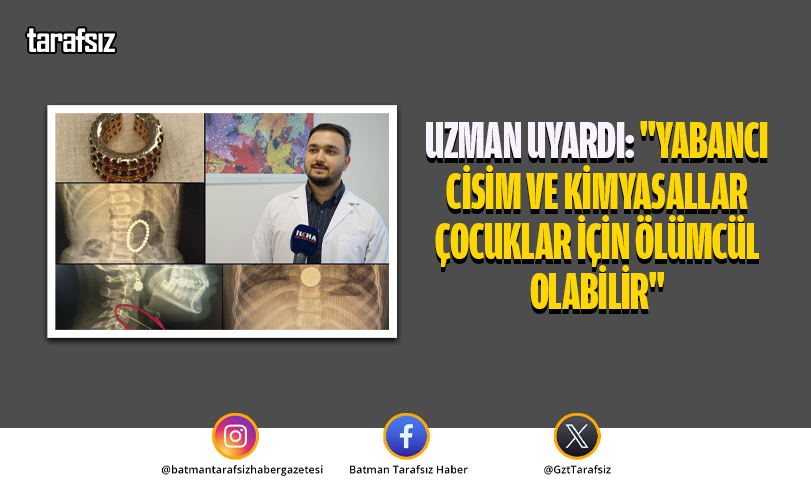Uzman Uyardı: “Yabancı Cisim ve Kimyasallar Çocuklar İçin Ölümcül Olabilir”