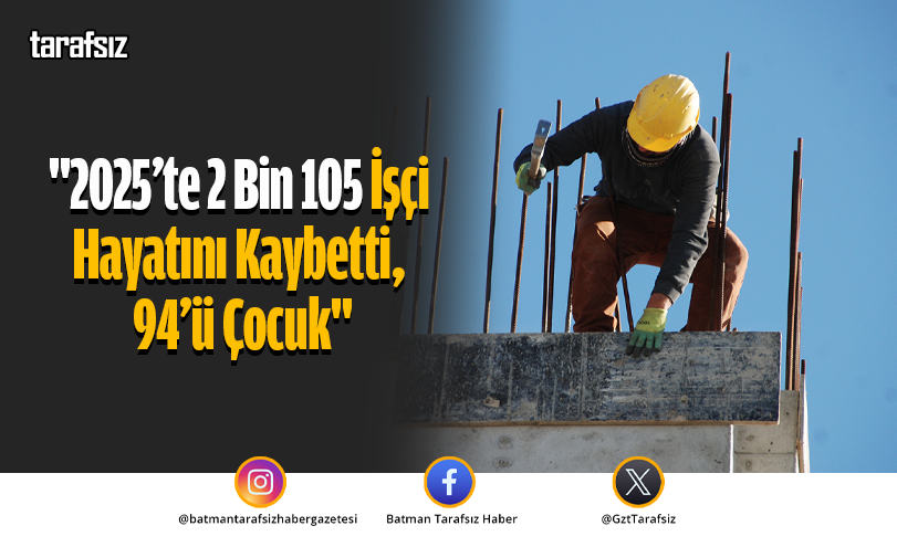 “2025’te 2 Bin 105 İşçi Hayatını Kaybetti, 94’ü Çocuk”