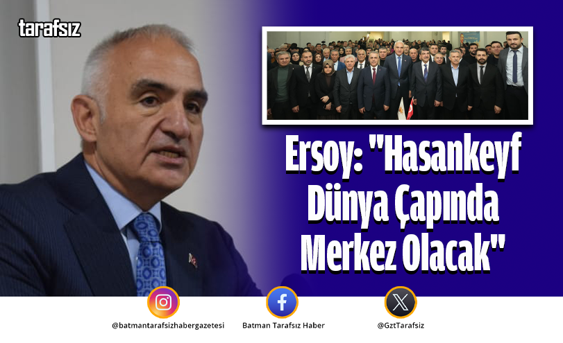 Ersoy: “Hasankeyf Dünya Çapında Merkez Olacak”
