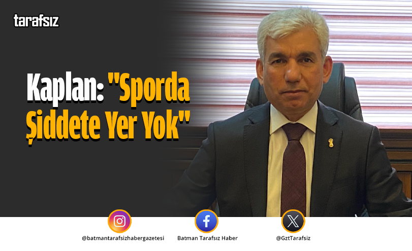 Kaplan: “Sporda Şiddete Yer Yok”