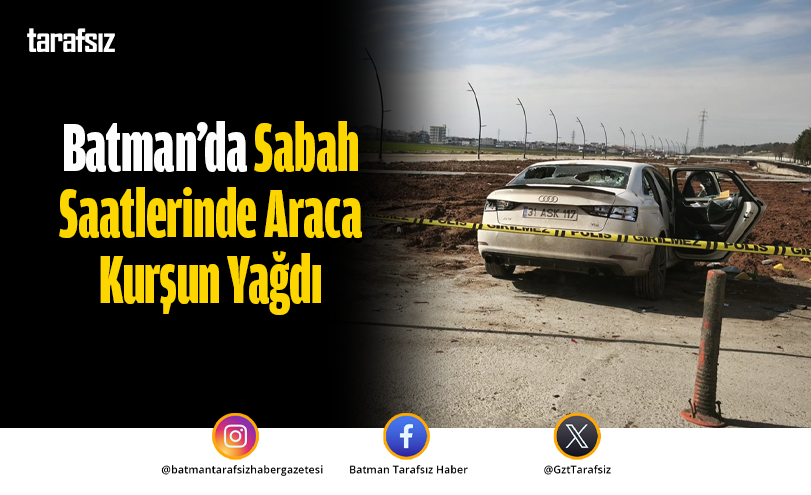 Batman’da Sabah Saatlerinde Araca Kurşun Yağdı