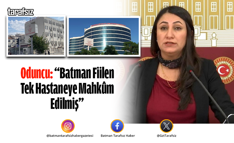 Oduncu: “Batman Fiilen Tek Hastaneye Mahkûm Edilmiş”