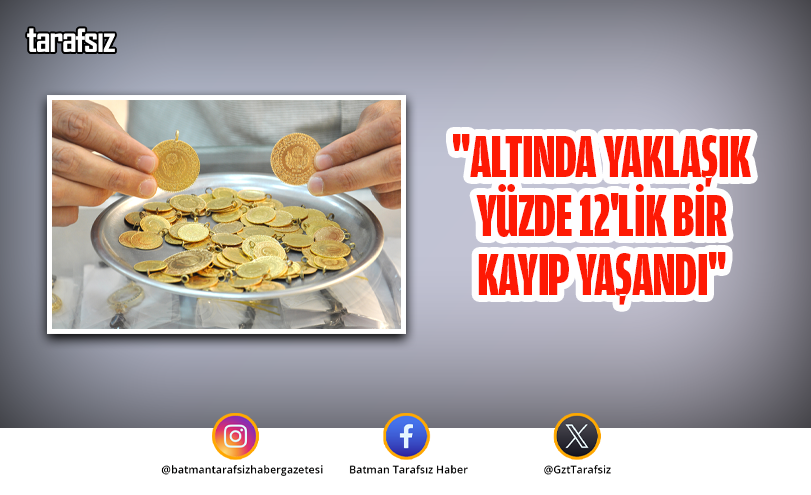 “Altında yaklaşık yüzde 12’lik bir kayıp yaşandı”