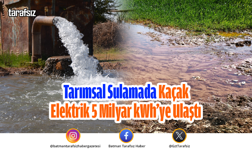 Tarımsal Sulamada Kaçak Elektrik 5 Milyar kWh’ye Ulaştı