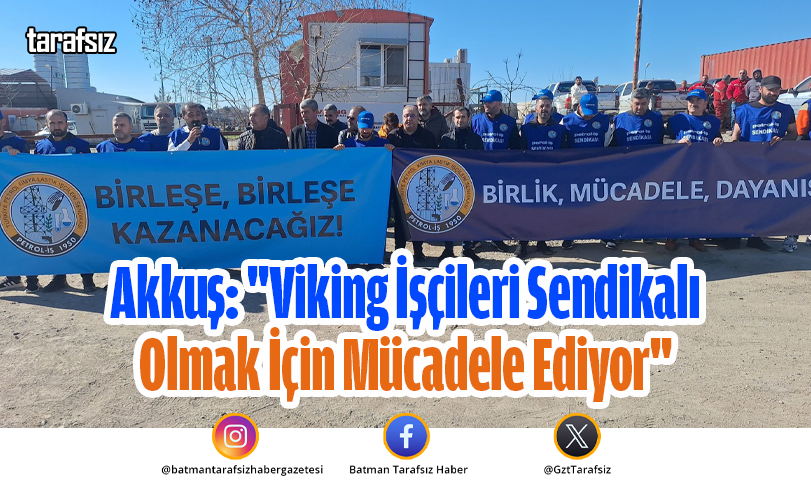 Akkuş: “Viking İşçileri Sendikalı Olmak İçin Mücadele Ediyor”