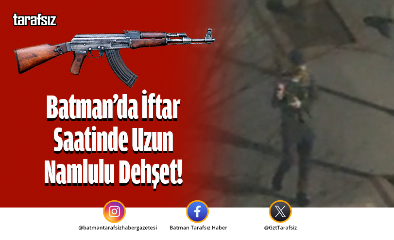 Batman’da İftar Saatinde Uzun Namlulu Dehşet!