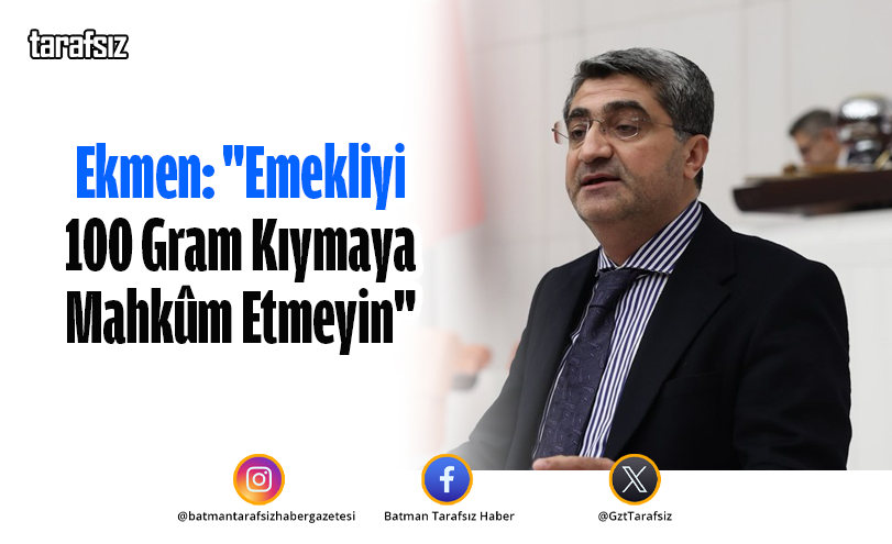 Ekmen: “Emekliyi 100 Gram Kıymaya Mahkûm Etmeyin”