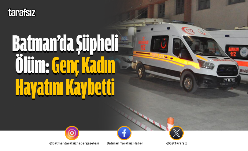 Batman’da Şüpheli Ölüm: Genç Kadın Hayatını Kaybetti