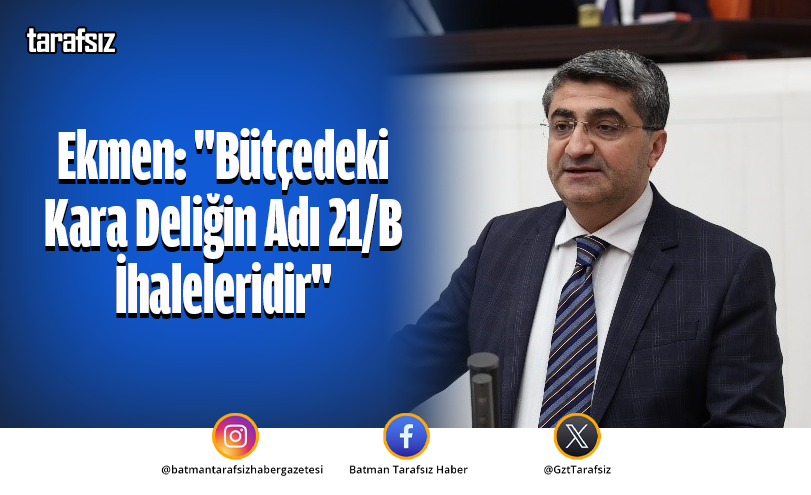 Ekmen: “Bütçedeki Kara Deliğin Adı 21/B İhaleleridir”