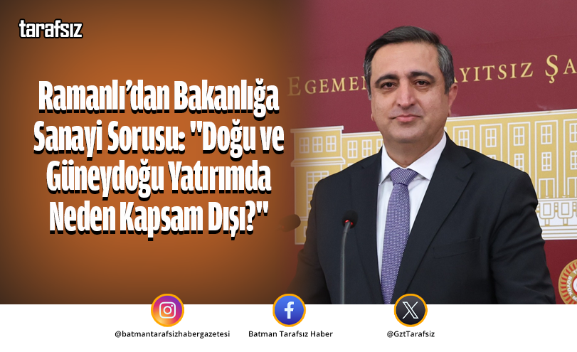 Ramanlı: “Doğu ve Güneydoğu Yatırımda Neden Kapsam Dışı?”