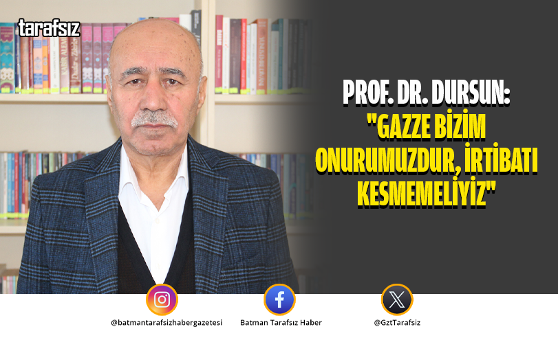 PROF. DR. DURSUN: “GAZZE BİZİM ONURUMUZDUR, İRTİBATI KESMEMELİYİZ”
