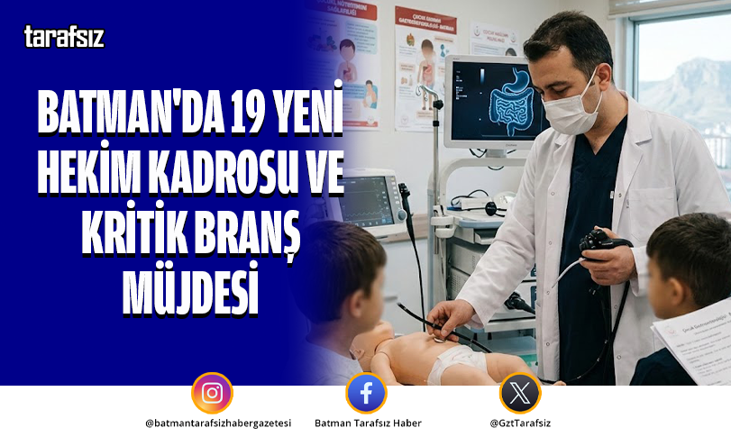BATMAN’DA 19 YENİ HEKİM KADROSU VE KRİTİK BRANŞ MÜJDESİ