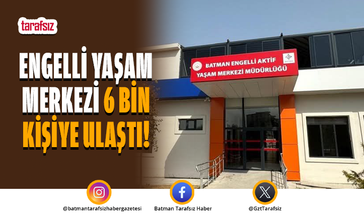 Engelli Yaşam Merkezi 6 Bin Kişiye Ulaştı!