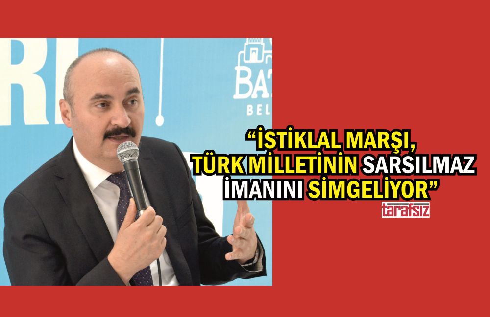 “İSTİKLAL MARŞI, TÜRK MİLLETİNİN SARSILMAZ İMANINI SİMGELİYOR”