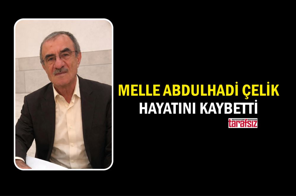 MELLE ABDULHADİ ÇELİK HAYATINI KAYBETTİ
