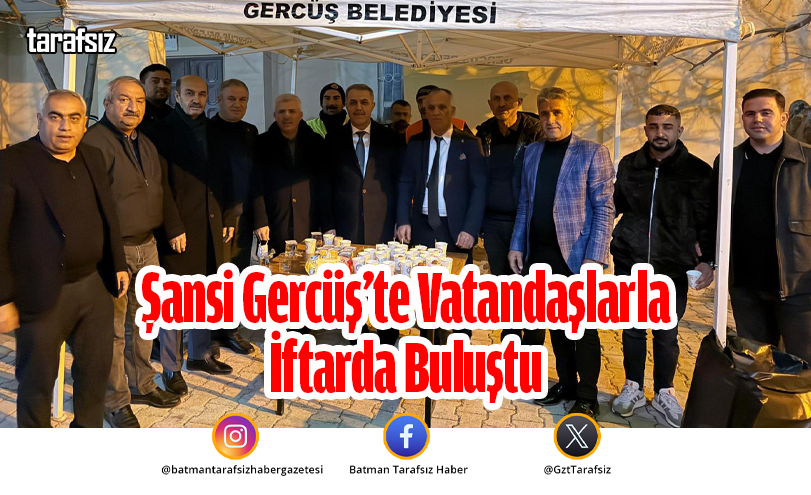 Şansi Gercüş’te Vatandaşlarla İftarda Buluştu