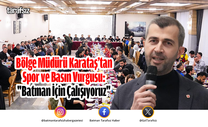 Bölge Müdürü Karataş’tan Spor ve Basın Vurgusu: “Batman İçin Çalışıyoruz”