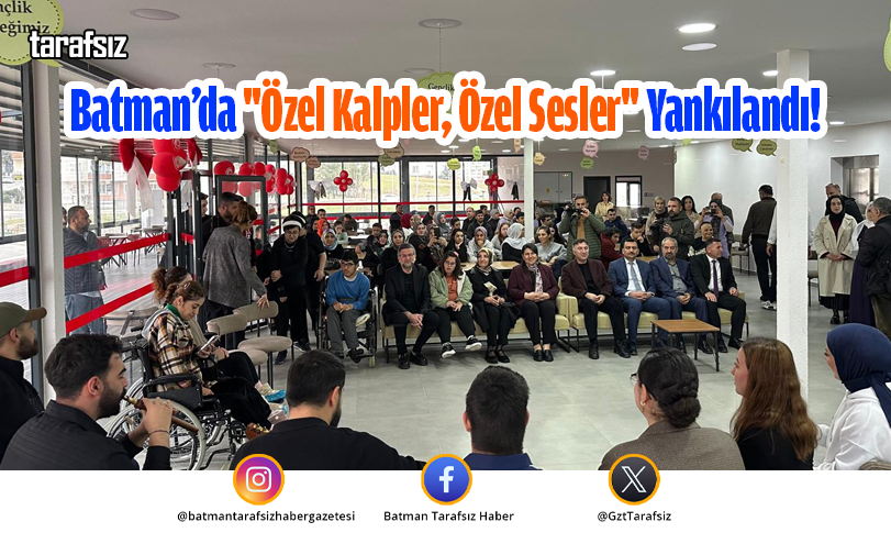 Batman’da “Özel Kalpler, Özel Sesler” Yankılandı!