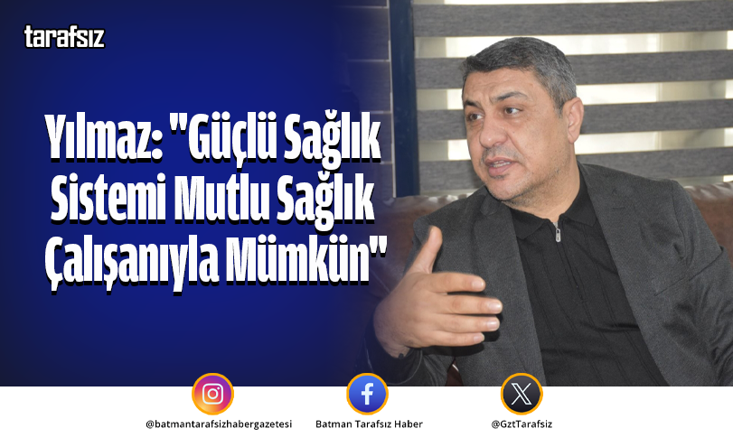 Yılmaz: “Güçlü Sağlık Sistemi Mutlu Sağlık Çalışanıyla Mümkün”