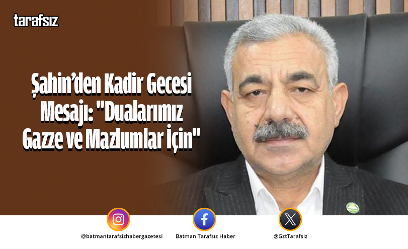 Şahin’den Kadir Gecesi Mesajı: “Dualarımız Gazze ve Mazlumlar İçin”