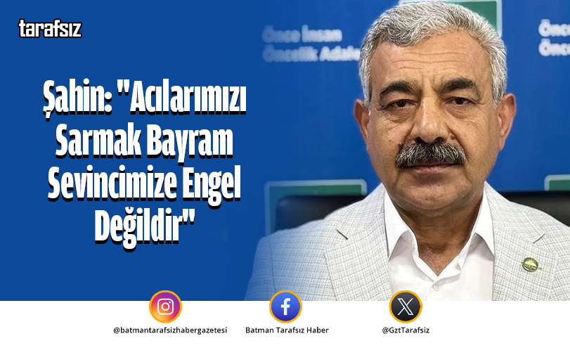Şahin: “Acılarımızı Sarmak Bayram Sevincimize Engel Değildir”