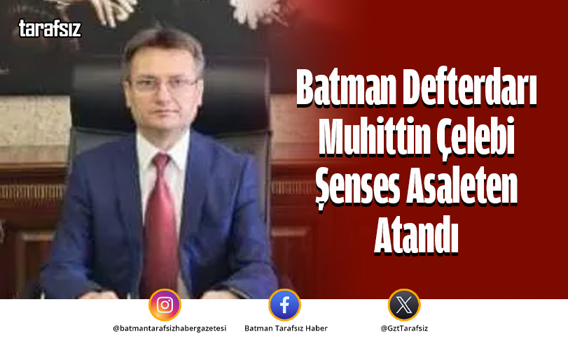 Batman Defterdarı Muhittin Çelebi Şenses Asaleten Atandı