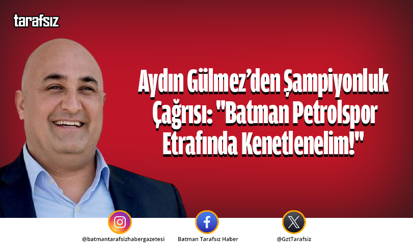 Aydın Gülmez’den Şampiyonluk Çağrısı: “Batman Petrolspor Etrafında Kenetlenelim!”