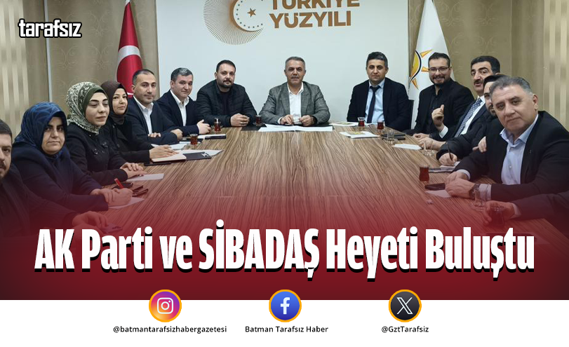 AK Parti ve SİBADAŞ Heyeti Buluştu