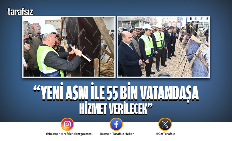 “YENİ ASM İLE 55 BİN VATANDAŞA HİZMET VERİLECEK”