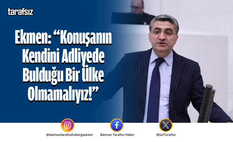 Ekmen: “Konuşanın Kendini Adliyede Bulduğu Bir Ülke Olmamalıyız!”