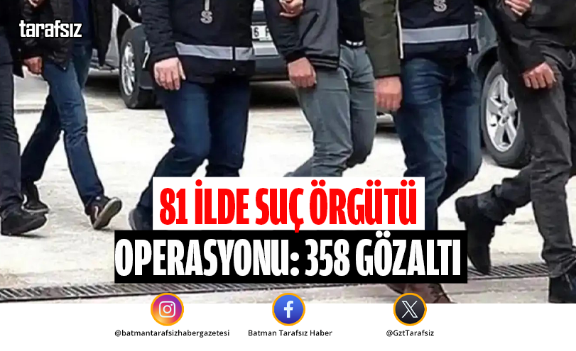 81 İlde Suç Örgütü Operasyonu: 358 Gözaltı