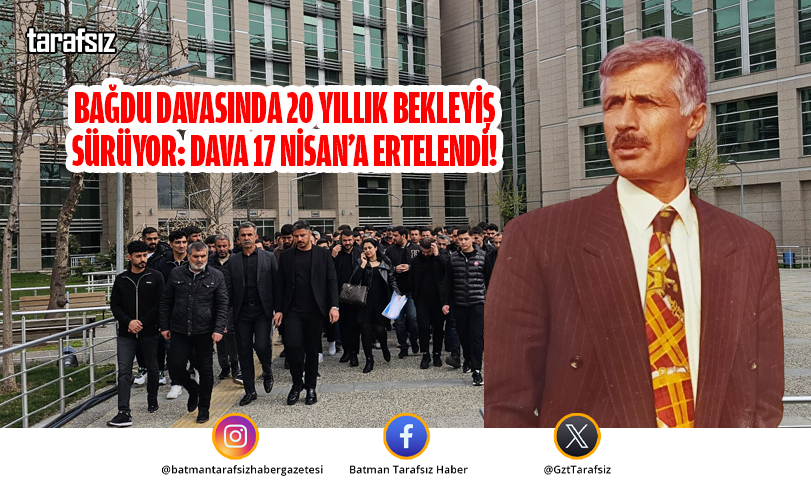 Bağdu Davasında 20 Yıllık Bekleyiş Sürüyor: Dava 17 Nisan’a Ertelendi!
