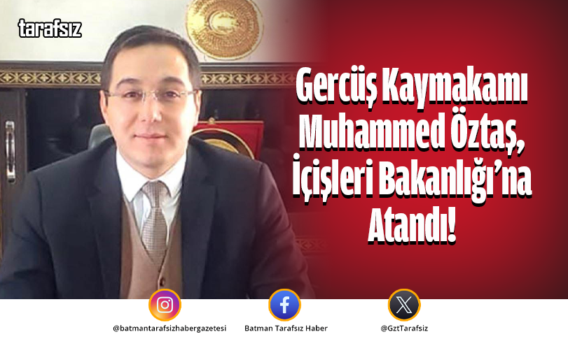 Gercüş Kaymakamı Muhammed Öztaş, İçişleri Bakanlığı’na Atandı!