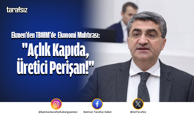 Ekmen’den TBMM’de Ekonomi Muhtırası: “Açlık Kapıda, Üretici Perişan!”