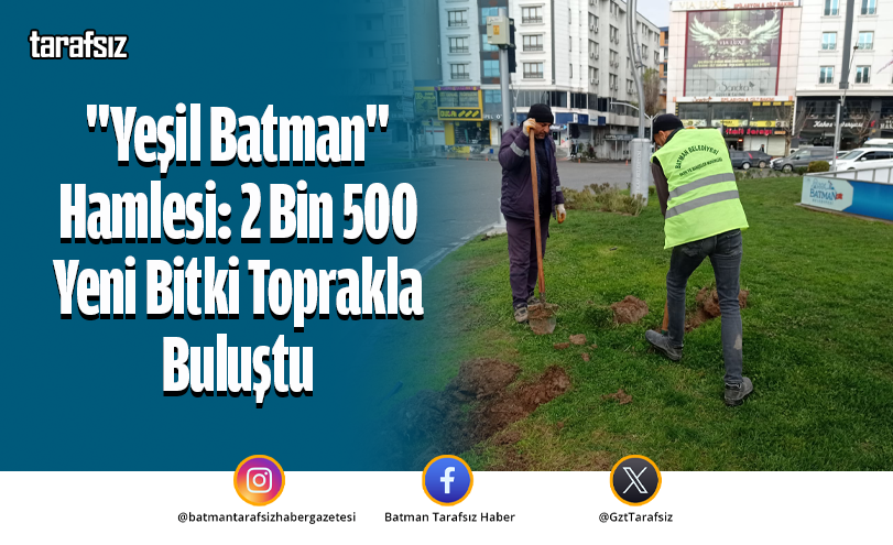 “Yeşil Batman” Hamlesi: 2 Bin 500 Yeni Bitki Toprakla Buluştu